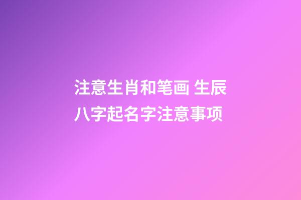 注意生肖和笔画 生辰八字起名字注意事项